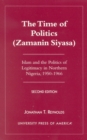 Image for The Time of Politics (Zamanin Siyasa) : Islam and the Politics of Legitimacy in Northern Nigeria (1950-1966)