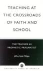 Image for Teaching at the Crossroads of Faith and School : The Teacher as Prophetic Pragmatist