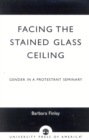Image for Facing the Stained Glass Ceiling : Gender in a Protestant Seminary