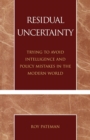 Image for Residual Uncertainty : Trying to Avoid Intelligence and Policy Mistakes in the Modern World