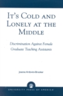 Image for It&#39;s Cold and Lonely at the Middle : Discrimination Against Female Graduate Teaching Assistants