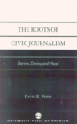 Image for The Roots of Civic Journalism : Darwin, Dewey, and Mead
