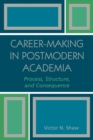 Image for Career-Making in Postmodern Academia : Process, Structure, and Consequence