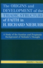 Image for The Origins and Development of the Triadic Structure of Faith in H. Richard Niebuhr : A Study of the Kantian and Pragmatic Background of Niebuhr&#39;s Thought