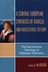 Image for A Central European Synthesis of Radical and Magisterial Reform : The Sacramental Theology of Balthasar Hubmaier