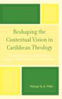 Image for Reshaping the Contextual Vision in Caribbean Theology : Theoretical Foundations for Theology which is Contextual, Pluralistic, and Dialectical