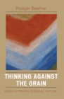 Image for Thinking Against the Grain : Essays on Morality, Education, and Law
