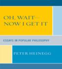 Image for Oh, Wait-Now I Get It : Essays in Popular Philosophy
