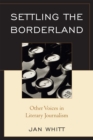 Image for Settling the Borderland : Other Voices in Literary Journalism