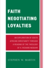 Image for Faith Negotiating Loyalties : An Exploration of South African Christianity through a Reading of the Theology of H. Richard Niebuhr