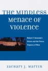 Image for The mindless menace of violence: Robert F. Kennedy&#39;s vision and the fierce urgency of now
