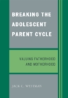 Image for Breaking the Adolescent Parent Cycle : Valuing Fatherhood and Motherhood