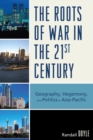 Image for The Roots of War in the 21st Century : Geography, Hegemony, and Politics in Asia-Pacific