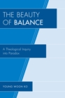 Image for The beauty of balance: a theological inquiry into paradox