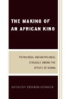 Image for The making of an African king: patrilineal and matrilineal struggle among the Effutu of Ghana