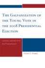 Image for The Galvanization of the Young Vote in the 2008 Presidential Election : Lessons Learned from the Phenomenon