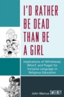 Image for I&#39;d Rather Be Dead Than Be a Girl : Implications of Whitehead, Whorf, and Piaget for Inclusive Language in Religious Education