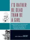 Image for I&#39;d Rather Be Dead Than Be a Girl: Implications of Whitehead, Whorf, and Piaget for Inclusive Language in Religious Education
