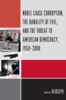 Image for Noble Cause Corruption, the Banality of Evil, and the Threat to American Democracy, 1950-2008