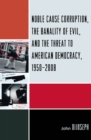 Image for Noble cause corruption, the banality of evil, and the threat to American democracy, 1950-2008