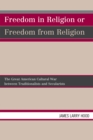 Image for Freedom in Religion or Freedom from Religion : The Great American Cultural War between Traditionalists and Secularists