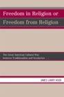 Image for Freedom in Religion or Freedom from Religion: The Great American Cultural War between Traditionalists and Secularists