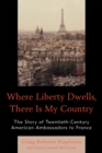 Image for Where Liberty Dwells, There Is My Country : The Story of Twentieth-Century American Ambassadors to France