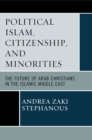 Image for Political Islam, citizenship, and minorities: the future of Arab Christians in the Islamic Middle East
