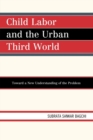 Image for Child labor and the urban Third World: toward a new understanding of the problem