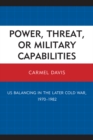 Image for Power, threat, or military capabilities: US balancing in the later Cold War, 1970-1982