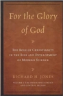Image for For the Glory of God: The Role of Christianity in the Rise and Development of Modern Science