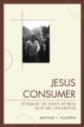 Image for Jesus consumer: reframing the debate between faith and consumption