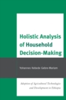 Image for Holistic Analysis of Household Decision-Making : Adoption of Agricultural Technologies and Development in Ethiopia