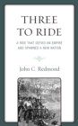 Image for Three To Ride : A Ride That Defied An Empire and Spawned A New Nation