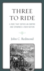 Image for Three to ride: a ride that defied an empire and spawned a new nation