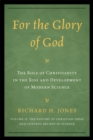 Image for For the glory of god: the role of Christianity in the rise and development of modern science, volume ii : the history of Christian ideas and control beliefs in science