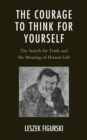 Image for The Courage to Think for Yourself : The Search for Truth and the Meaning of Human Life