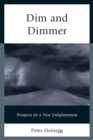 Image for Dim and Dimmer: Prospects for a New Enlightenment