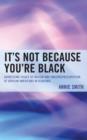 Image for It&#39;s Not Because You&#39;re Black : Addressing Issues of Racism and Underrepresentation of African Americans in Academia