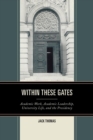 Image for Within these gates: academic work, academic leadership, university life, and the presidency