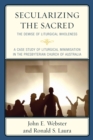 Image for Secularizing the sacred  : the demise of liturgical wholeness