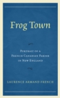 Image for Frog Town : Portrait of a French Canadian Parish in New England