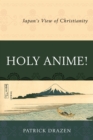 Image for Holy anime!: Japan&#39;s view of Christianity