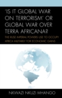 Image for &#39;Is it global war on terrorism&#39; or global war over terra africana?: the ruse imperial powers use to occupy Africa militarily for economic gains