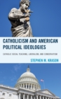 Image for Catholicism and American Political Ideologies : Catholic Social Teaching, Liberalism, and Conservatism