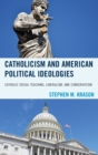 Image for Catholicism and American political ideologies: Catholic social teaching, liberalism, and conservatism