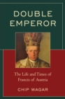 Image for Double emperor: the life and times of Francis of Austria