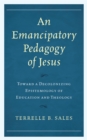 Image for An emancipatory pedagogy of Jesus: toward a decolonizing epistemology of education and theology