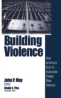 Image for Building violence  : how America&#39;s rush to incarcerate creates more violence