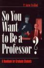 Image for So you want to be a professor?  : a handbook for graduate students